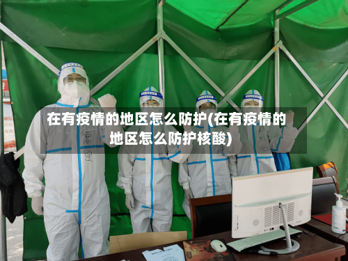 在有疫情的地区怎么防护(在有疫情的地区怎么防护核酸)