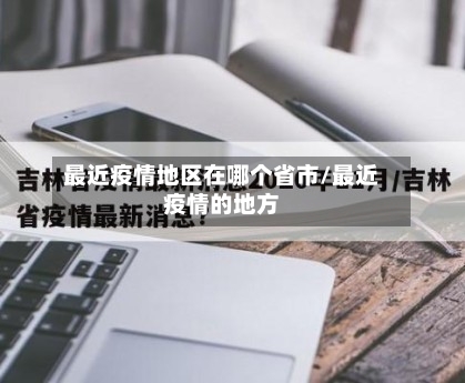 最近疫情地区在哪个省市/最近疫情的地方