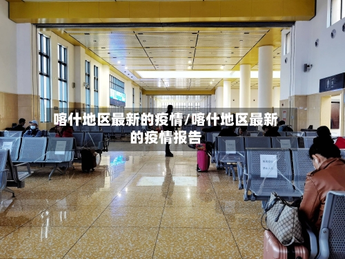 喀什地区最新的疫情/喀什地区最新的疫情报告