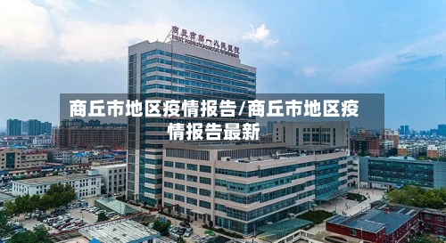 商丘市地区疫情报告/商丘市地区疫情报告最新