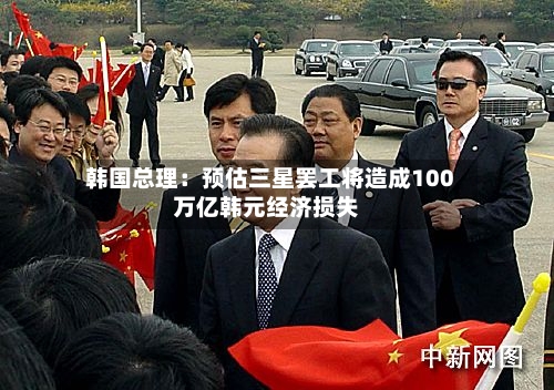韩国总理:预估三星罢工将造成100万亿韩元经济损失