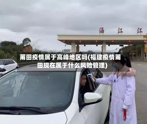 莆田疫情属于高峰地区吗(福建疫情莆田现在属于什么风险管理)