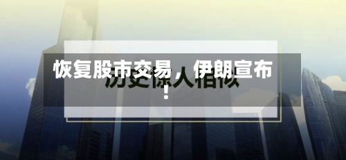 恢复股市交易，伊朗宣布！