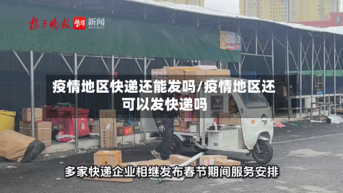 疫情地区快递还能发吗/疫情地区还可以发快递吗