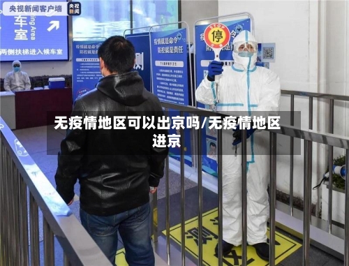 无疫情地区可以出京吗/无疫情地区进京