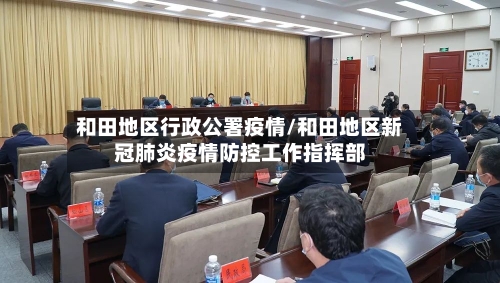 和田地区行政公署疫情/和田地区新冠肺炎疫情防控工作指挥部