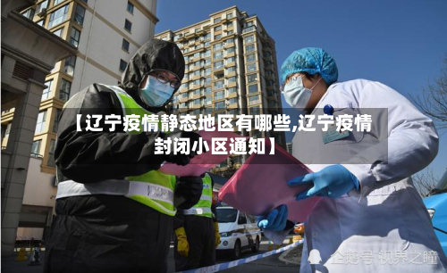 【辽宁疫情静态地区有哪些,辽宁疫情封闭小区通知】