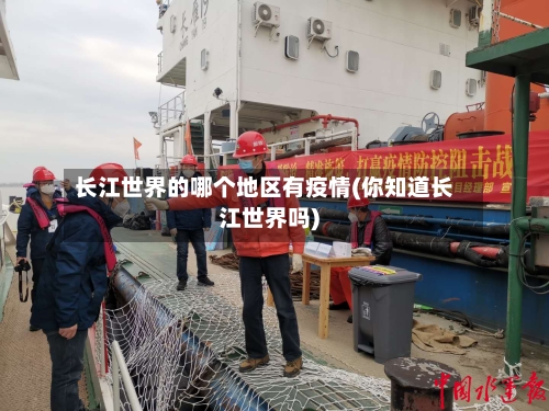 长江世界的哪个地区有疫情(你知道长江世界吗)