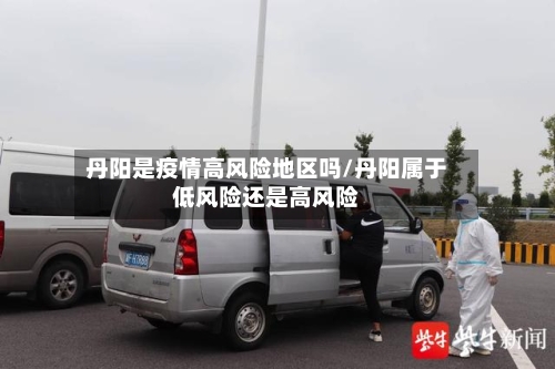 丹阳是疫情高风险地区吗/丹阳属于低风险还是高风险
