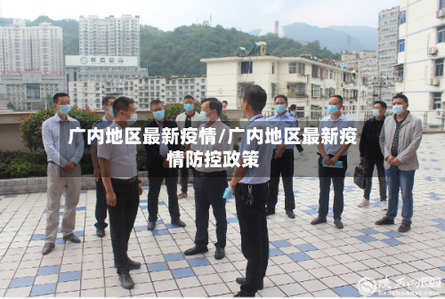 广内地区最新疫情/广内地区最新疫情防控政策