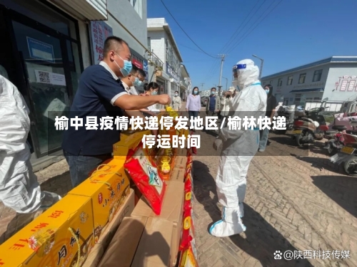 榆中县疫情快递停发地区/榆林快递停运时间