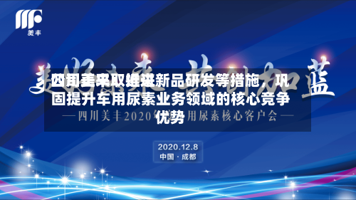 四川美丰：近来公司正采取推进新品研发等措施，巩固提升车用尿素业务领域的核心竞争优势