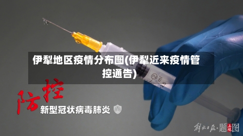 伊犁地区疫情分布图(伊犁近来疫情管控通告)