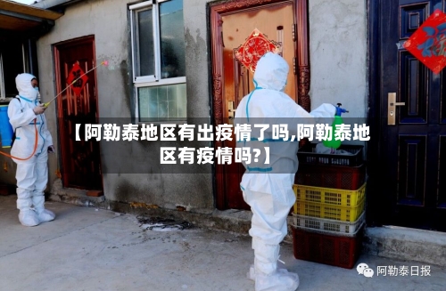 【阿勒泰地区有出疫情了吗,阿勒泰地区有疫情吗?】