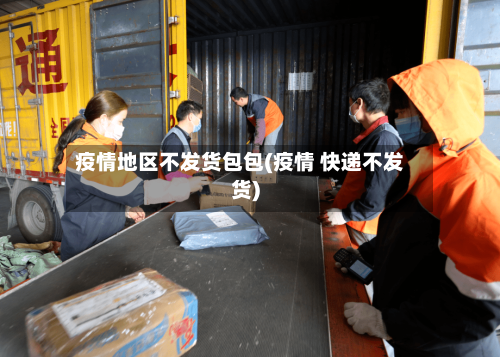 疫情地区不发货包包(疫情 快递不发货)