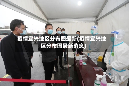 疫情宜兴地区分布图最新(疫情宜兴地区分布图最新消息)