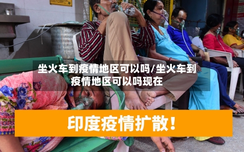 坐火车到疫情地区可以吗/坐火车到疫情地区可以吗现在
