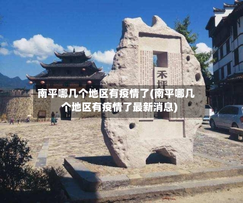 南平哪几个地区有疫情了(南平哪几个地区有疫情了最新消息)
