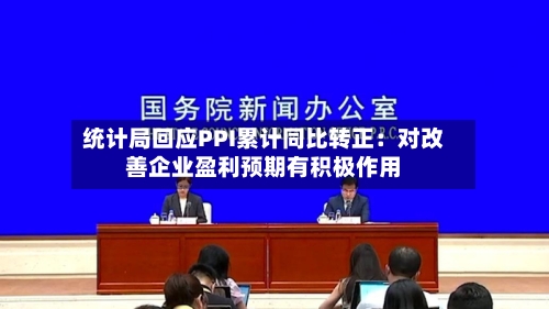 统计局回应PPI累计同比转正:对改善企业盈利预期有积极作用