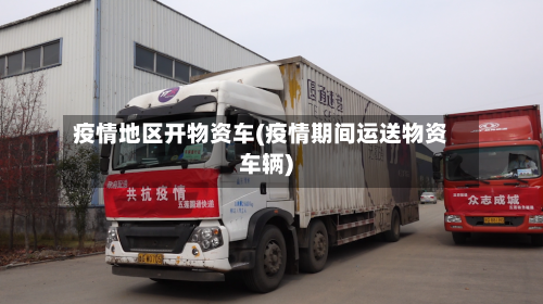 疫情地区开物资车(疫情期间运送物资车辆)