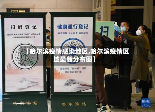 【哈尔滨疫情感染地区,哈尔滨疫情区域最新分布图】