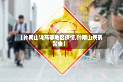 【钟南山说高寒地区疫情,钟南山疫情警告】
