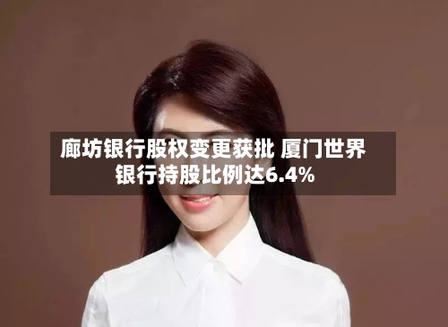 廊坊银行股权变更获批 厦门世界
银行持股比例达6.4%