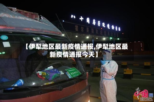 【伊犁地区最新疫情通报,伊犁地区最新疫情通报今天】