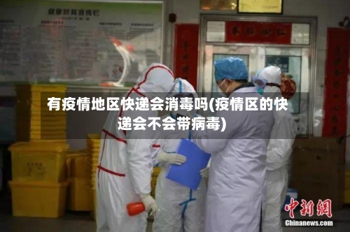 有疫情地区快递会消毒吗(疫情区的快递会不会带病毒)