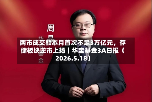 两市成交额本月首次不足3万亿元,存储板块逆市上扬|华宝基金3A日报(2026.5.18)