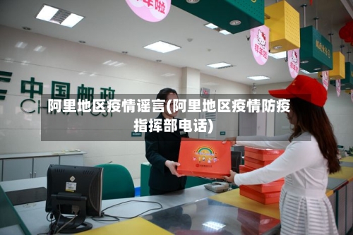 阿里地区疫情谣言(阿里地区疫情防疫指挥部电话)