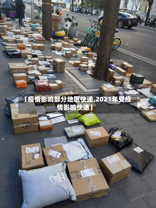 【疫情影响部分地区快递,2021年受疫情影响快递】