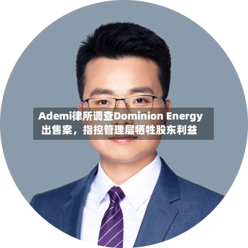 Ademi律所调查Dominion Energy出售案,指控管理层牺牲股东利益