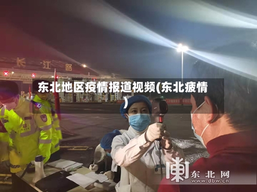 东北地区疫情报道视频(东北疲情)