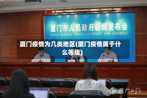 厦门疫情为几类地区(厦门疫情属于什么等级)
