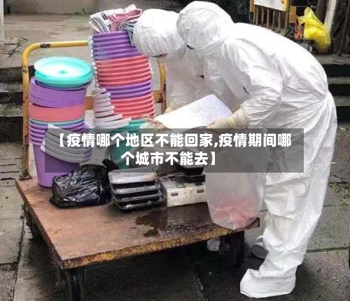 【疫情哪个地区不能回家,疫情期间哪个城市不能去】