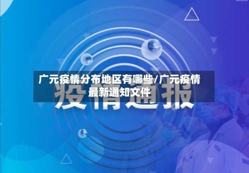 广元疫情分布地区有哪些/广元疫情最新通知文件