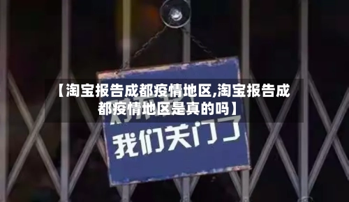 【淘宝报告成都疫情地区,淘宝报告成都疫情地区是真的吗】