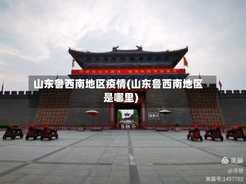 山东鲁西南地区疫情(山东鲁西南地区是哪里)