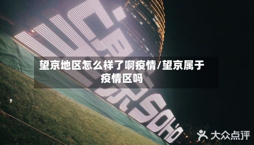 望京地区怎么样了啊疫情/望京属于疫情区吗