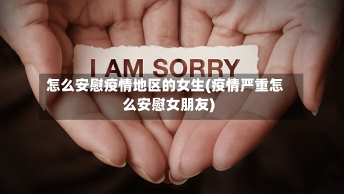 怎么安慰疫情地区的女生(疫情严重怎么安慰女朋友)