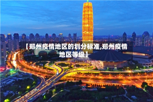 【郑州疫情地区的划分标准,郑州疫情地区等级】