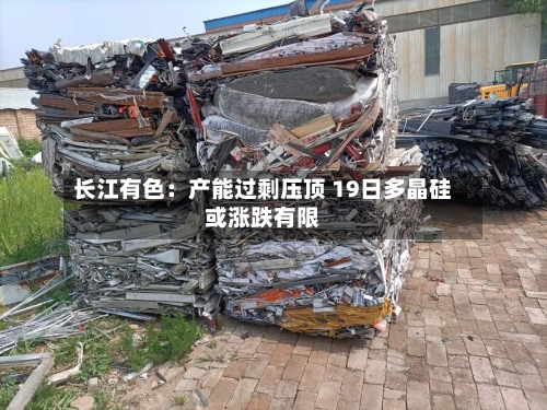 长江有色:产能过剩压顶 19日多晶硅或涨跌有限