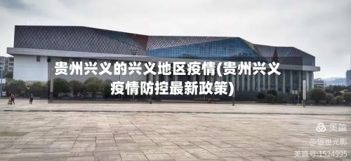 贵州兴义的兴义地区疫情(贵州兴义疫情防控最新政策)
