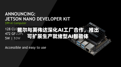 戴尔与英伟达深化AI工厂合作,推出可扩展生产就绪型AI智能体
