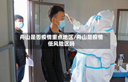 舟山是否疫情重点地区/舟山是疫情低风险区吗