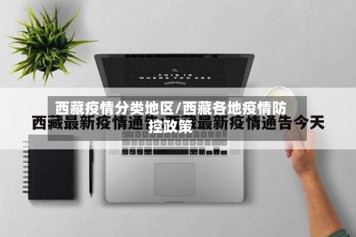 西藏疫情分类地区/西藏各地疫情防控政策