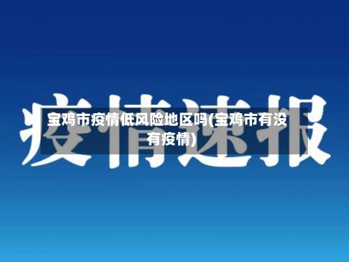 宝鸡市疫情低风险地区吗(宝鸡市有没有疫情)