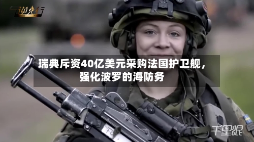 瑞典斥资40亿美元采购法国护卫舰,强化波罗的海防务