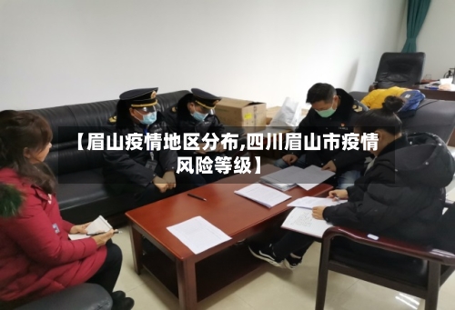 【眉山疫情地区分布,四川眉山市疫情风险等级】